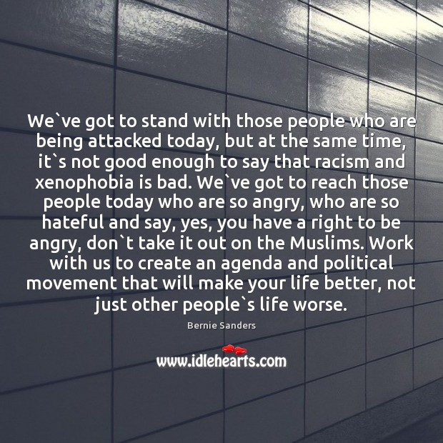 We`ve got to stand with those people who are being attacked Bernie Sanders Picture Quote