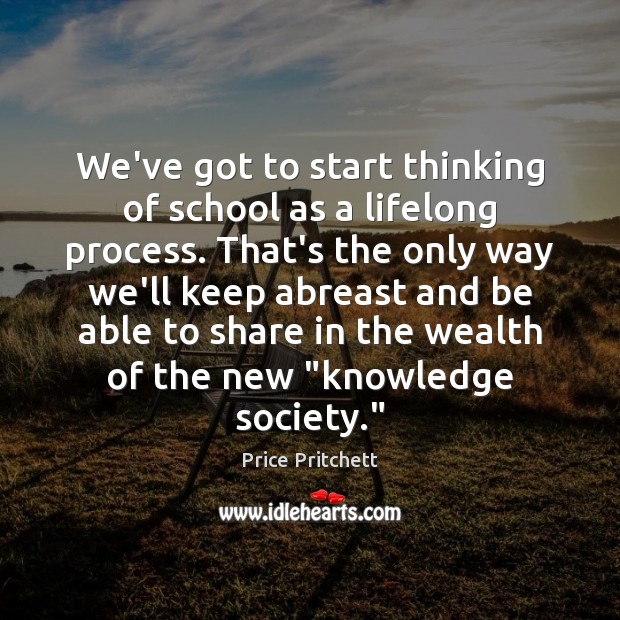 We’ve got to start thinking of school as a lifelong process. That’s Price Pritchett Picture Quote