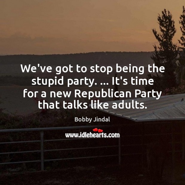 We’ve got to stop being the stupid party. … It’s time for a Image