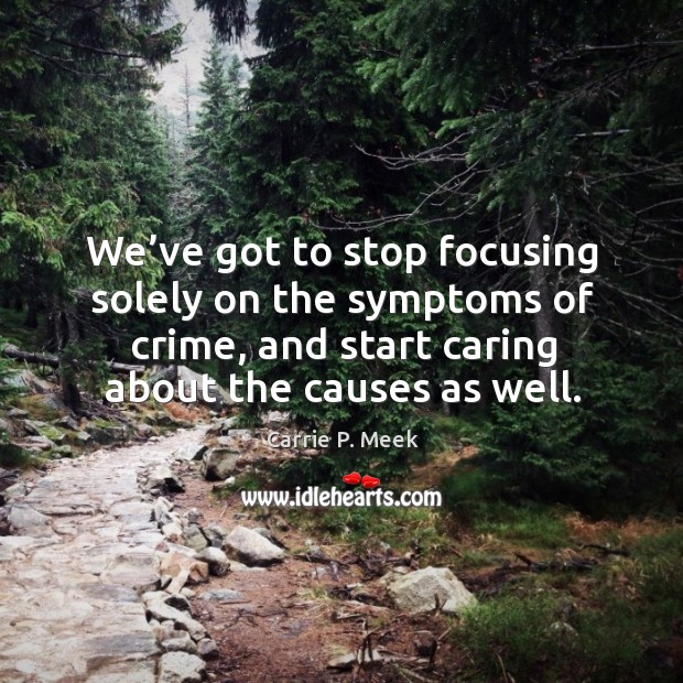 We’ve got to stop focusing solely on the symptoms of crime, and start caring about the causes as well. Care Quotes Image