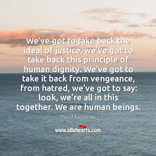 We’ve got to take back the ideal of justice, we’ve got to take back this principle of human dignity. Image