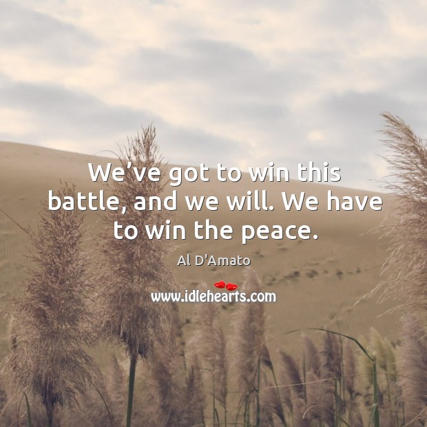 We’ve got to win this battle, and we will. We have to win the peace. Al D’Amato Picture Quote