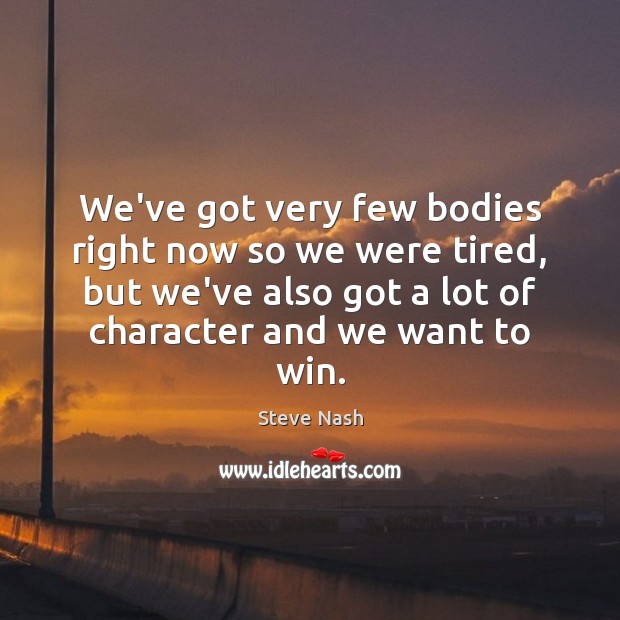 We’ve got very few bodies right now so we were tired, but Steve Nash Picture Quote