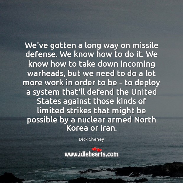 We’ve gotten a long way on missile defense. We know how to Dick Cheney Picture Quote