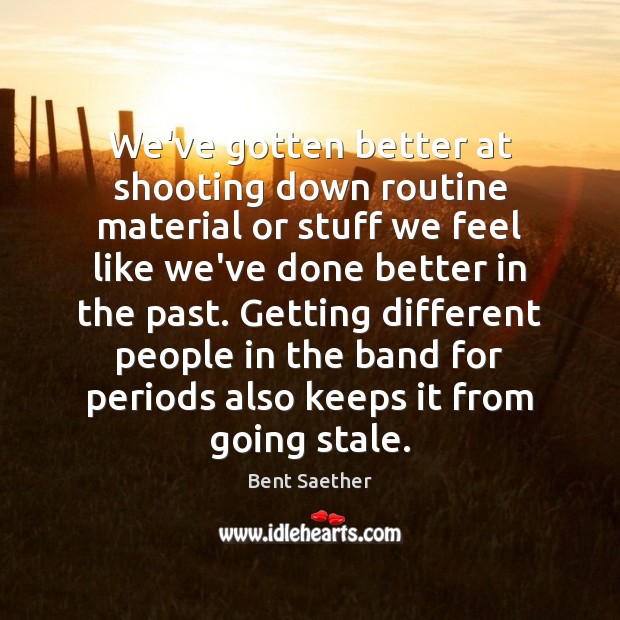 We’ve gotten better at shooting down routine material or stuff we feel Bent Saether Picture Quote