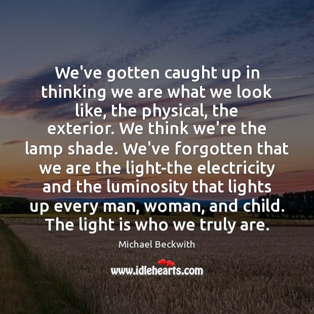 We’ve gotten caught up in thinking we are what we look like, Michael Beckwith Picture Quote