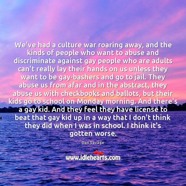 We’ve had a culture war roaring away, and the kinds of people Dan Savage Picture Quote