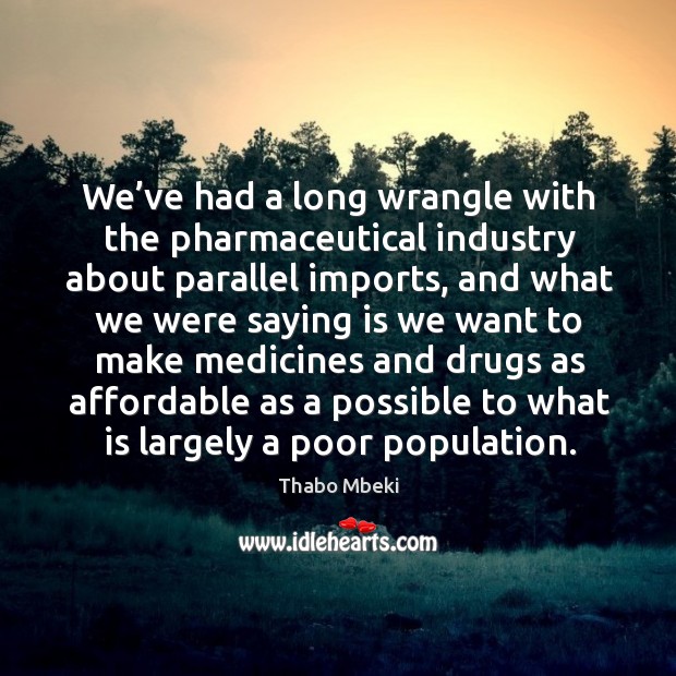We’ve had a long wrangle with the pharmaceutical industry about parallel imports Thabo Mbeki Picture Quote
