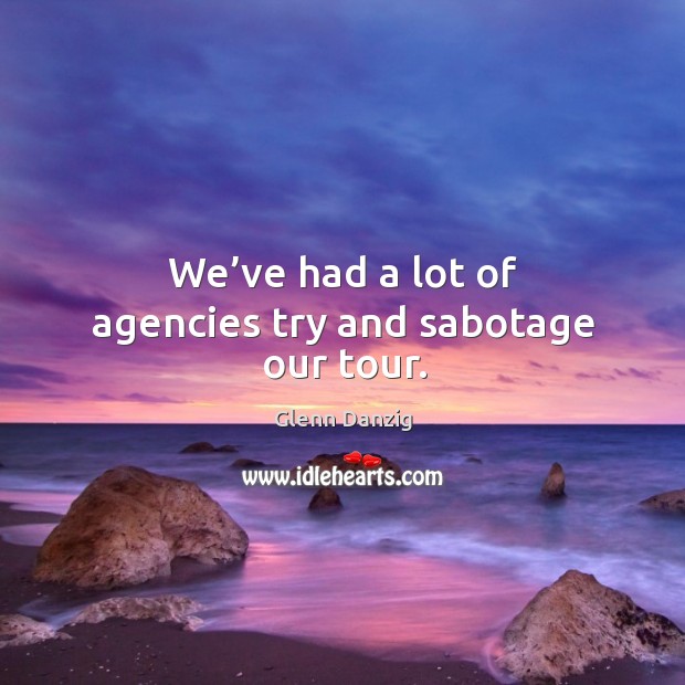 We’ve had a lot of agencies try and sabotage our tour. Glenn Danzig Picture Quote