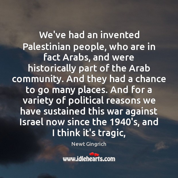 We’ve had an invented Palestinian people, who are in fact Arabs, and Newt Gingrich Picture Quote