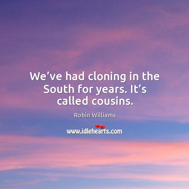 We’ve had cloning in the south for years. It’s called cousins. Image