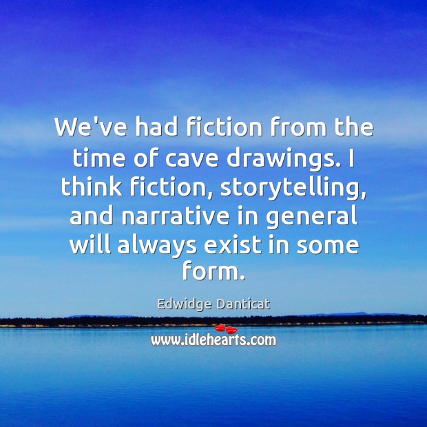 We’ve had fiction from the time of cave drawings. I think fiction, Edwidge Danticat Picture Quote