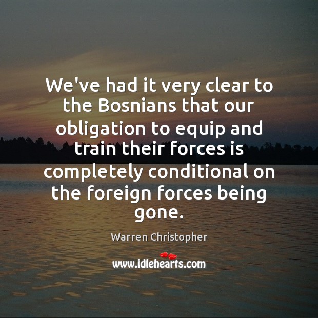 We’ve had it very clear to the Bosnians that our obligation to Warren Christopher Picture Quote