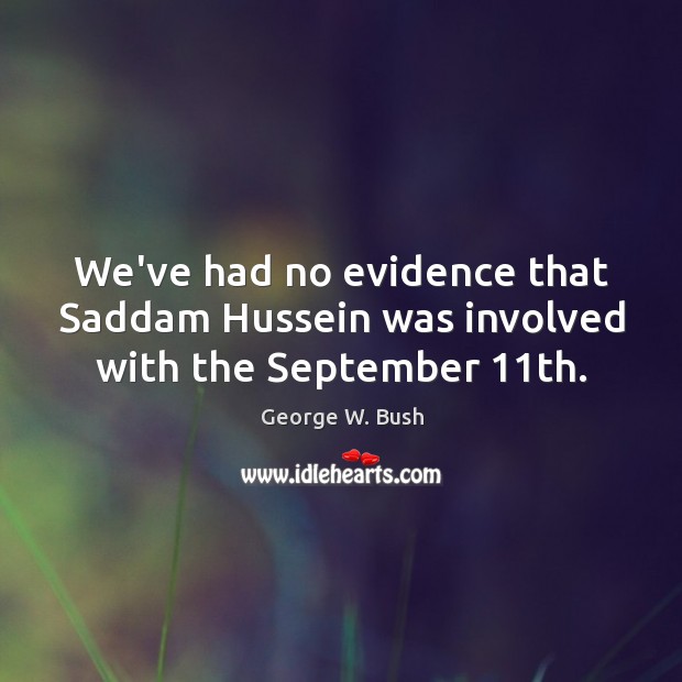We’ve had no evidence that Saddam Hussein was involved with the September 11th. George W. Bush Picture Quote