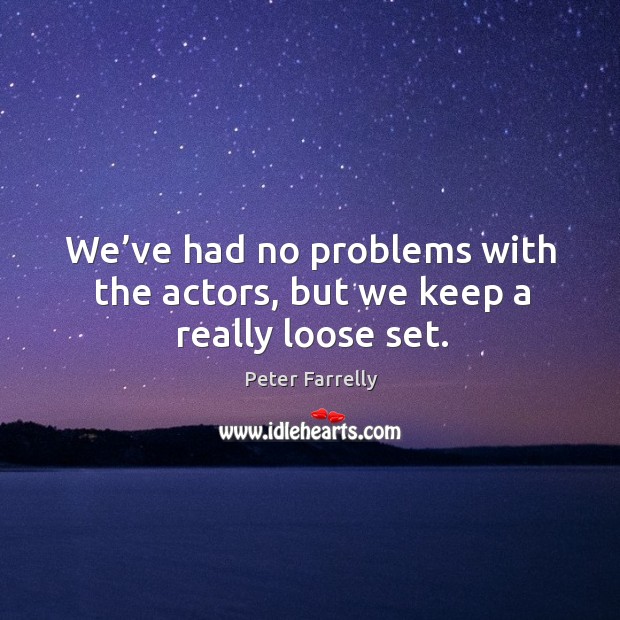 We’ve had no problems with the actors, but we keep a really loose set. Peter Farrelly Picture Quote