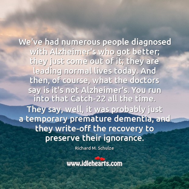 We’ve had numerous people diagnosed with Alzheimer’s who got better; they just Richard M. Schulze Picture Quote