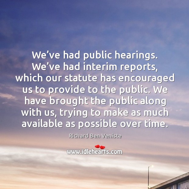 We’ve had public hearings. We’ve had interim reports, which our statute has encouraged us Richard Ben Veniste Picture Quote