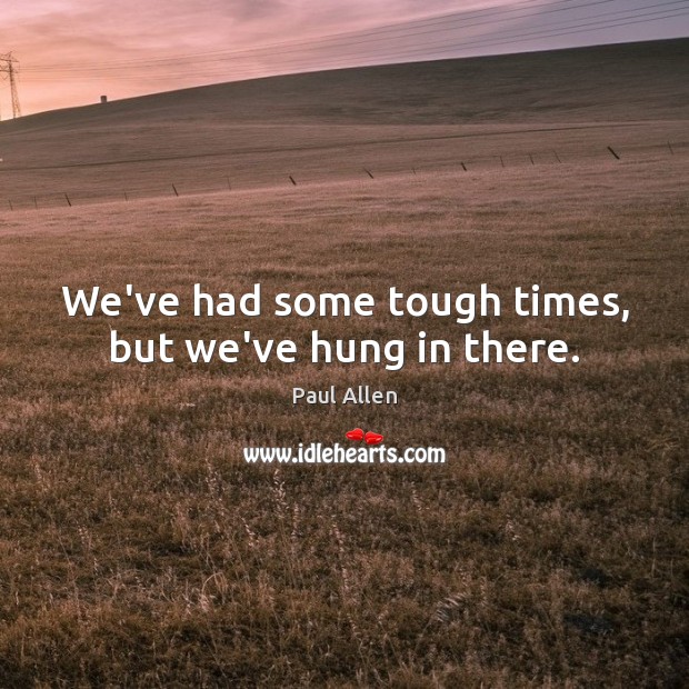 We’ve had some tough times, but we’ve hung in there. Paul Allen Picture Quote