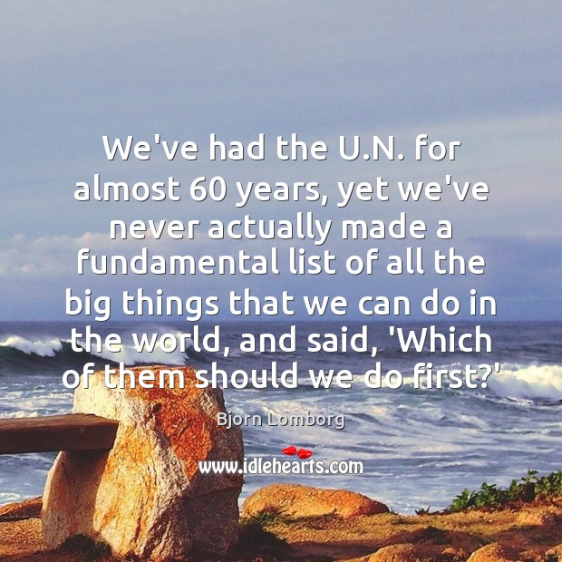 We’ve had the U.N. for almost 60 years, yet we’ve never actually Bjorn Lomborg Picture Quote