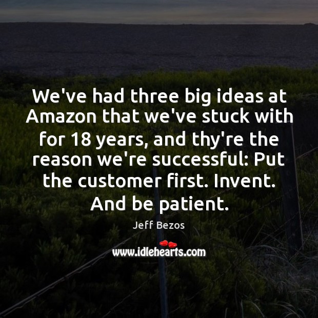 We’ve had three big ideas at Amazon that we’ve stuck with for 18 Jeff Bezos Picture Quote