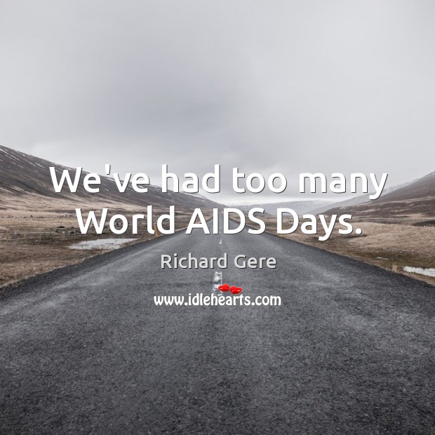We’ve had too many World AIDS Days. Richard Gere Picture Quote