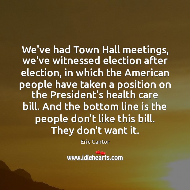 We’ve had Town Hall meetings, we’ve witnessed election after election, in which Eric Cantor Picture Quote
