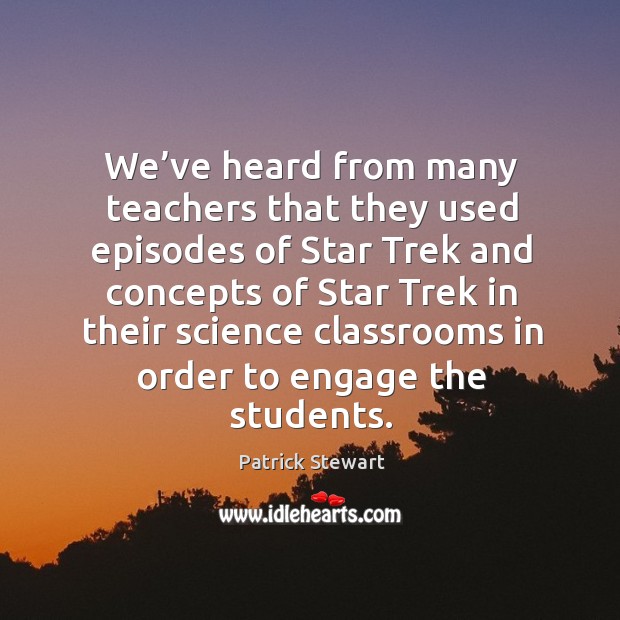 We’ve heard from many teachers that they used episodes of star trek and concepts of star Patrick Stewart Picture Quote