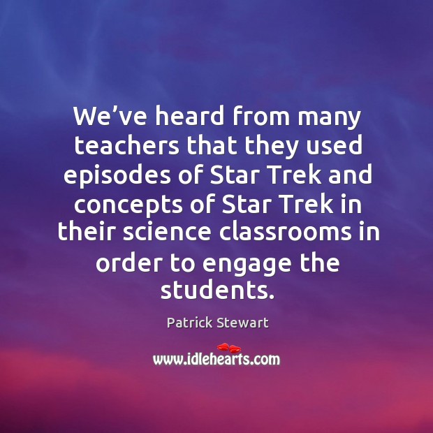 We’ve heard from many teachers that they used episodes of star trek and concepts of star trek Patrick Stewart Picture Quote