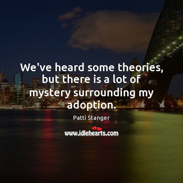 We’ve heard some theories, but there is a lot of mystery surrounding my adoption. Patti Stanger Picture Quote
