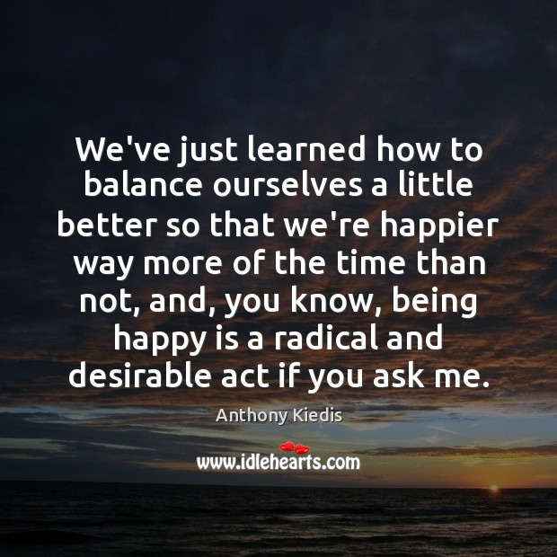 We’ve just learned how to balance ourselves a little better so that Image