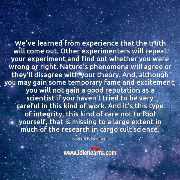 We’ve learned from experience that the truth will come out. Other experimenters Richard P. Feynman Picture Quote