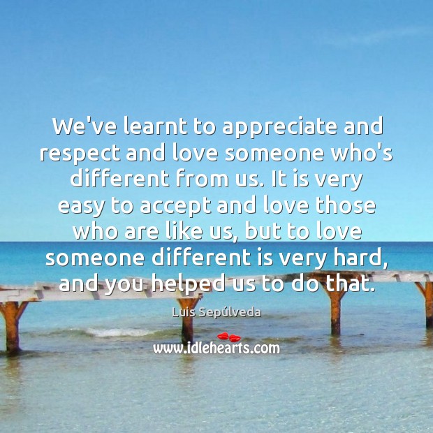 We’ve learnt to appreciate and respect and love someone who’s different from Love Someone Quotes Image