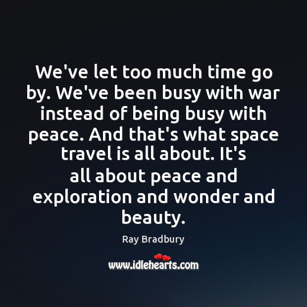 We’ve let too much time go by. We’ve been busy with war Ray Bradbury Picture Quote