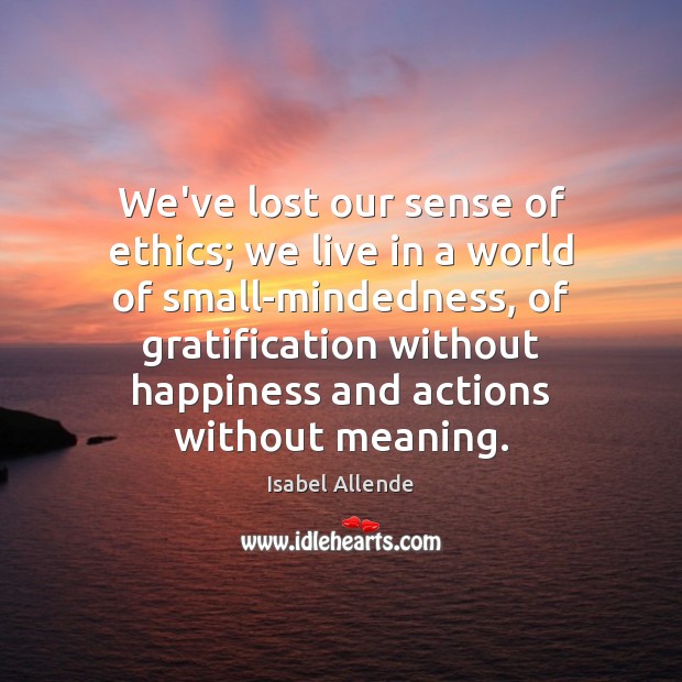 We’ve lost our sense of ethics; we live in a world of Isabel Allende Picture Quote