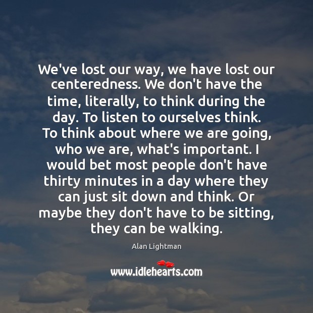 We’ve lost our way, we have lost our centeredness. We don’t have Alan Lightman Picture Quote