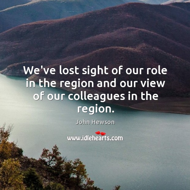 We’ve lost sight of our role in the region and our view of our colleagues in the region. Image