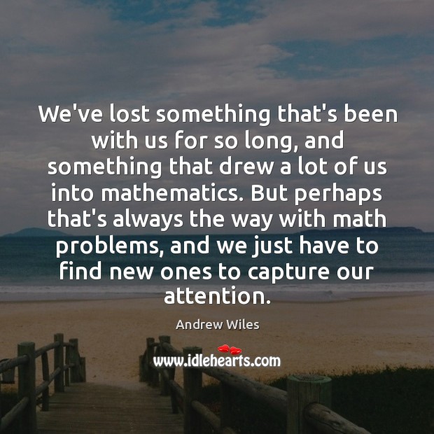 We’ve lost something that’s been with us for so long, and something Andrew Wiles Picture Quote
