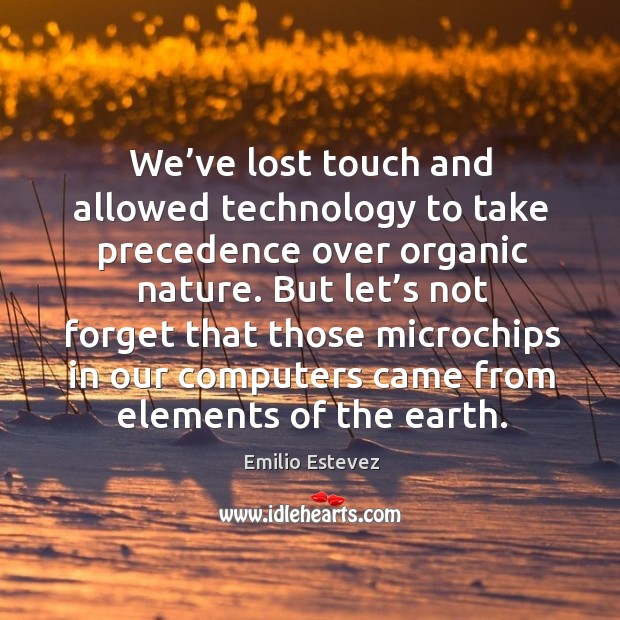We’ve lost touch and allowed technology to take precedence over organic nature. Image