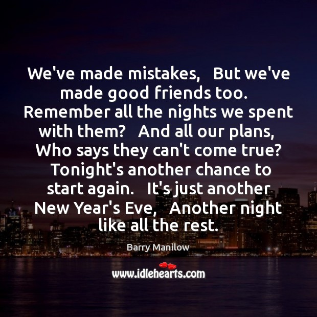 We’ve made mistakes,   But we’ve made good friends too.   Remember all the New Year Quotes Image