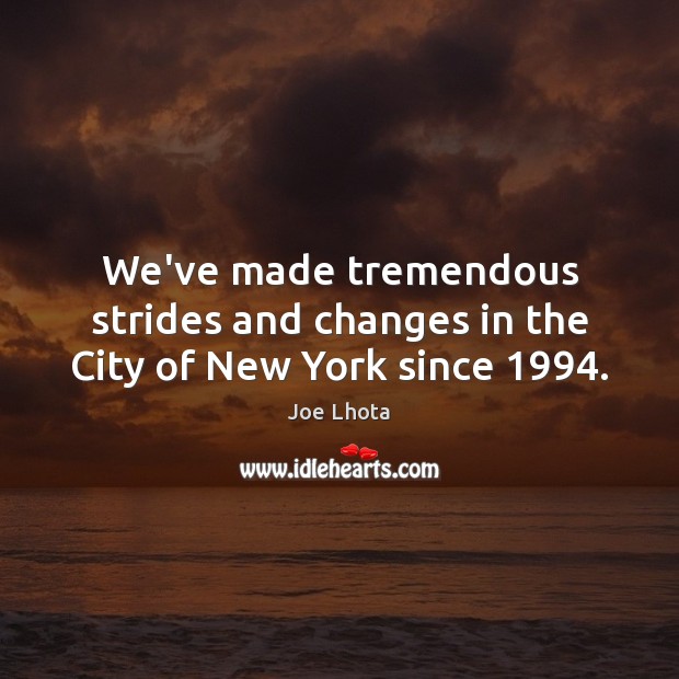We’ve made tremendous strides and changes in the City of New York since 1994. Joe Lhota Picture Quote