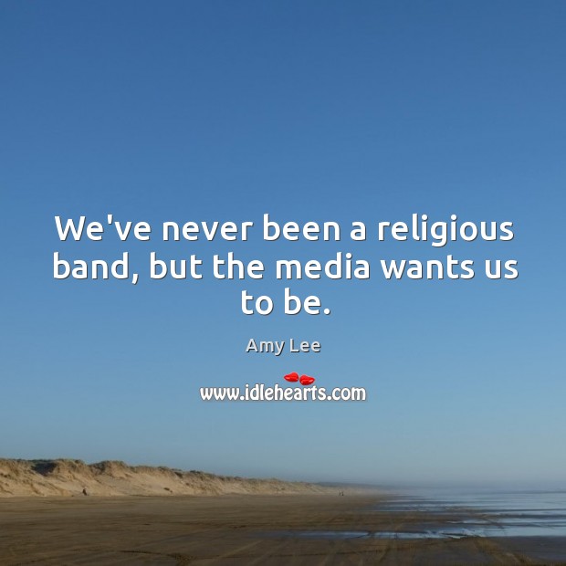 We’ve never been a religious band, but the media wants us to be. Amy Lee Picture Quote