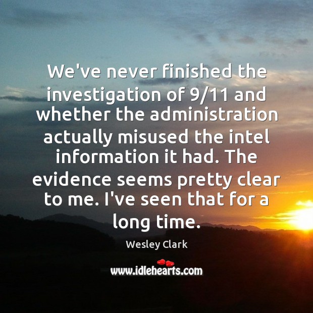 We’ve never finished the investigation of 9/11 and whether the administration actually misused Wesley Clark Picture Quote