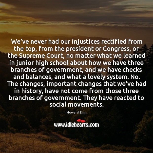 We’ve never had our injustices rectified from the top, from the president Howard Zinn Picture Quote