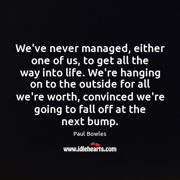 We’ve never managed, either one of us, to get all the way Paul Bowles Picture Quote
