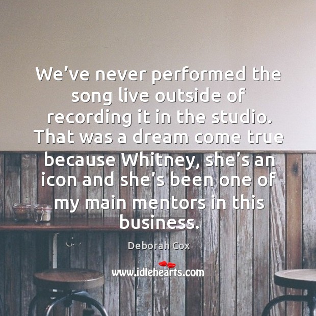 We’ve never performed the song live outside of recording it in the studio. Deborah Cox Picture Quote