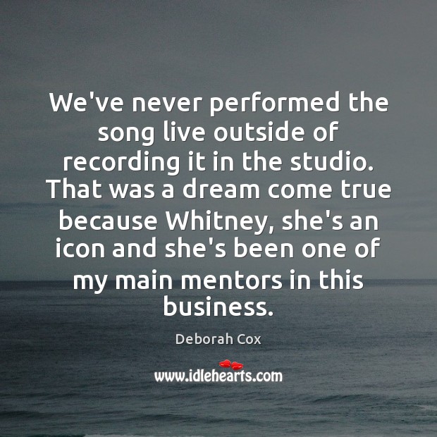 We’ve never performed the song live outside of recording it in the Deborah Cox Picture Quote