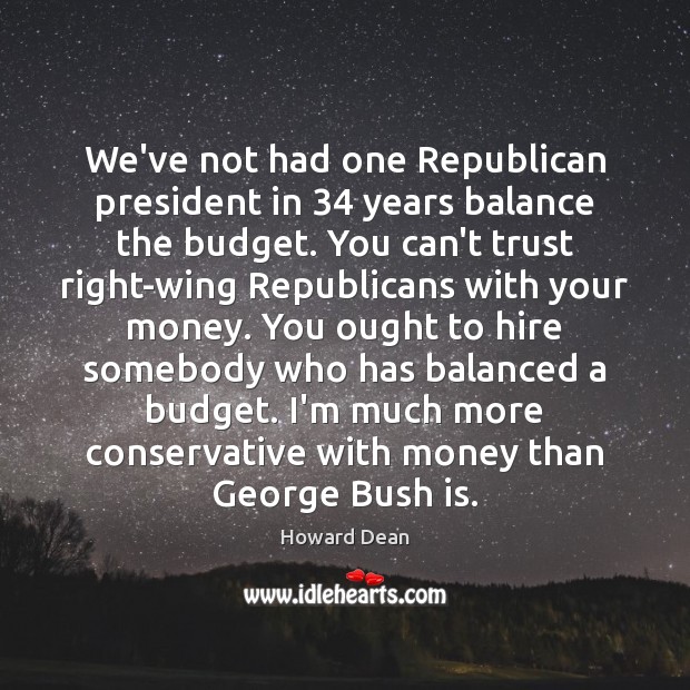 We’ve not had one Republican president in 34 years balance the budget. You Image