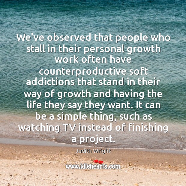 We’ve observed that people who stall in their personal growth work often Judith Wright Picture Quote