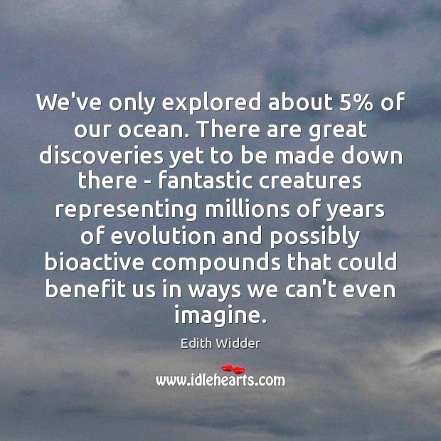 We’ve only explored about 5% of our ocean. There are great discoveries yet Edith Widder Picture Quote