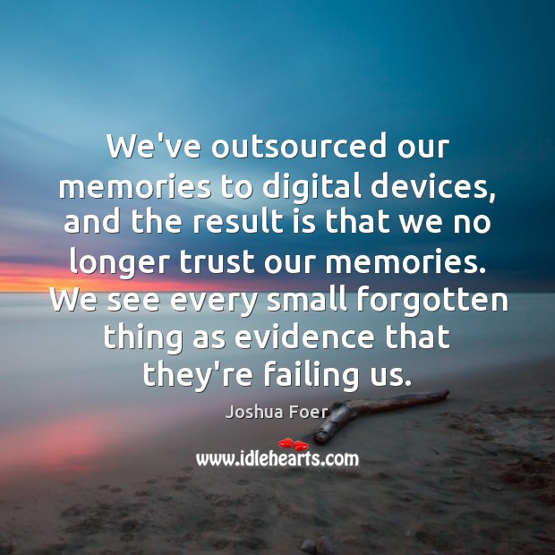 We’ve outsourced our memories to digital devices, and the result is that Joshua Foer Picture Quote